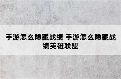 手游怎么隐藏战绩 手游怎么隐藏战绩英雄联盟